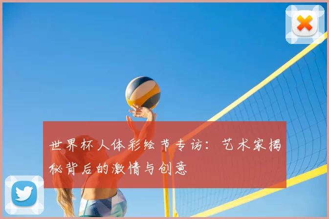 世界杯人体彩绘节专访:艺术家揭秘背后的激情与创意
