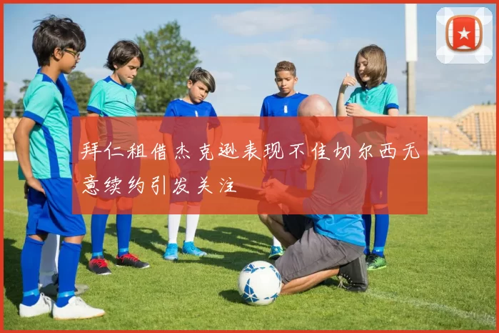 拜仁租借杰克逊表现不佳切尔西无意续约引发关注