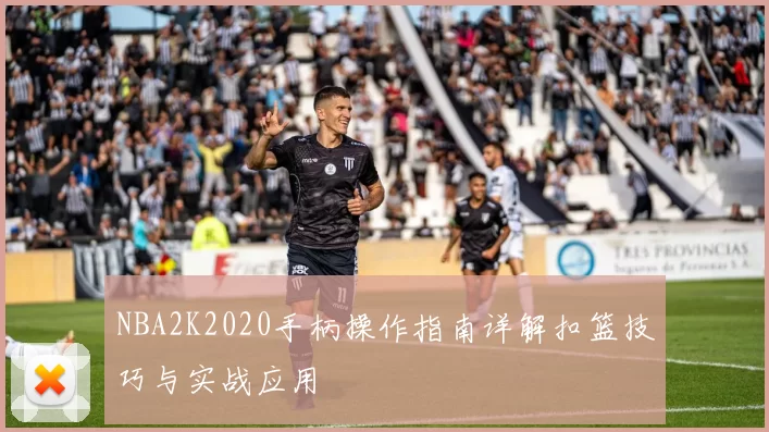 NBA2K2020手柄操作指南详解扣篮技巧与实战应用