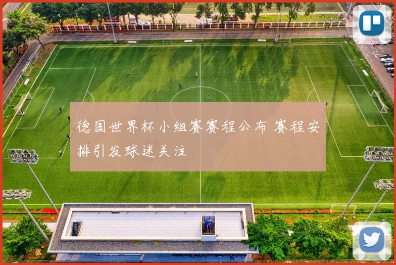 德国世界杯小组赛赛程公布 赛程安排引发球迷关注