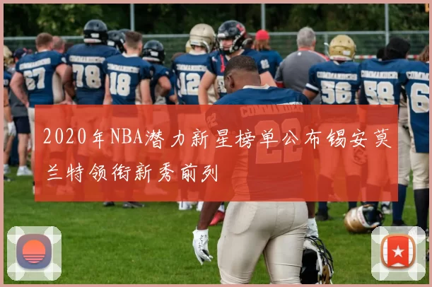 2020年NBA潜力新星榜单公布锡安莫兰特领衔新秀前列