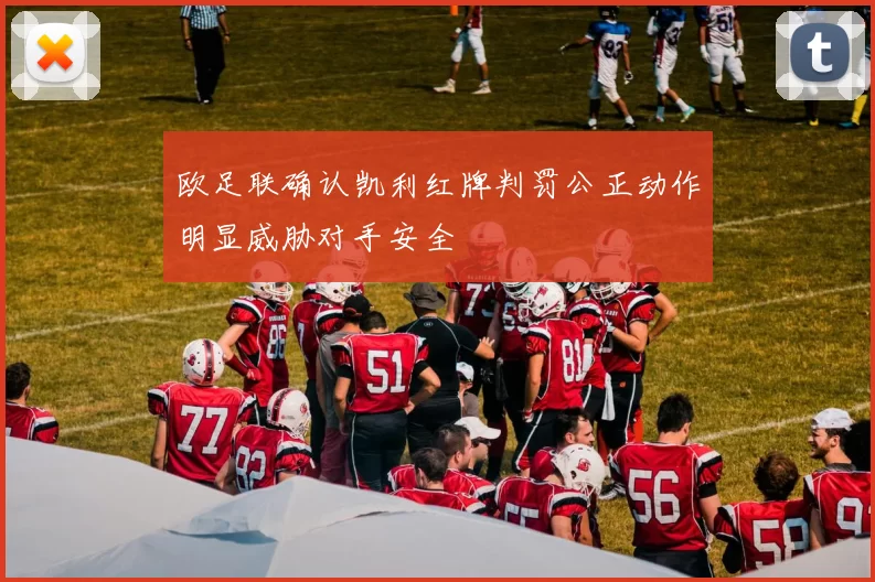 欧足联确认凯利红牌判罚公正动作明显威胁对手安全