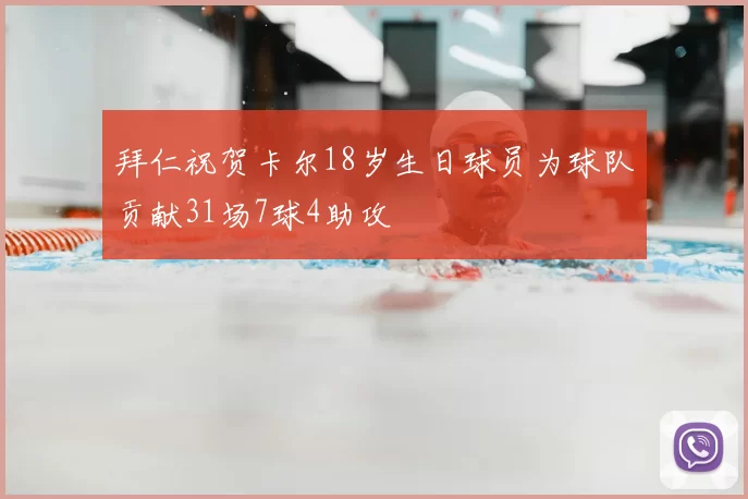 拜仁祝贺卡尔18岁生日球员为球队贡献31场7球4助攻