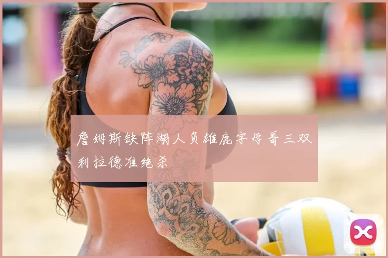詹姆斯缺阵湖人负雄鹿字母哥三双利拉德准绝杀