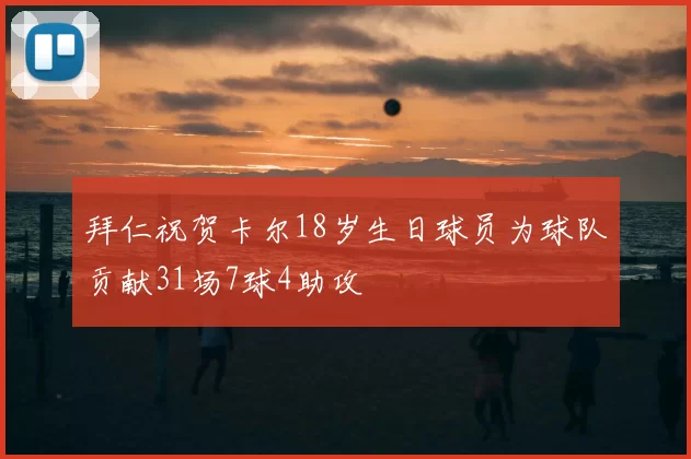 拜仁祝贺卡尔18岁生日球员为球队贡献31场7球4助攻