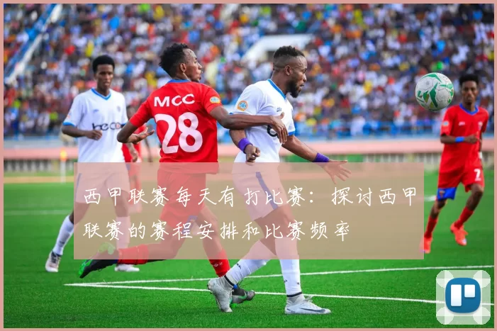 西甲联赛每天有打比赛:探讨西甲联赛的赛程安排和比赛频率