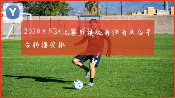 2020年NBA比赛直播观看指南及各平台转播安排