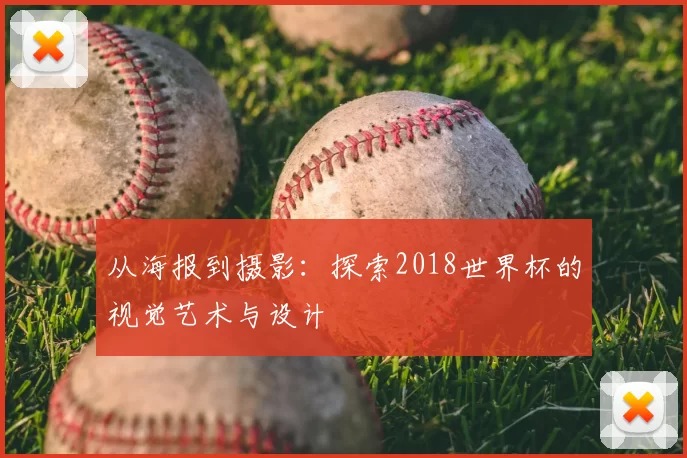从海报到摄影:探索2018世界杯的视觉艺术与设计