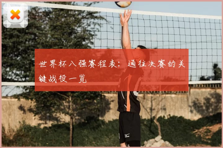 世界杯八强赛程表:通往决赛的关键战役一览