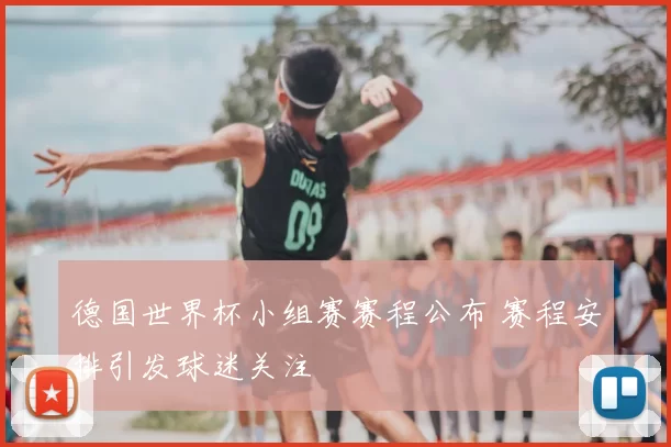德国世界杯小组赛赛程公布 赛程安排引发球迷关注