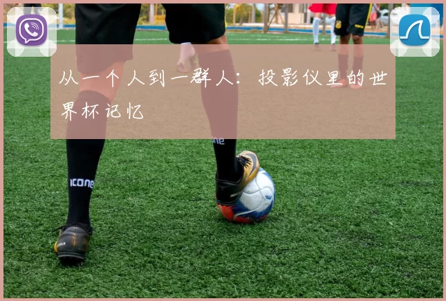 从一个人到一群人：投影仪里的世界杯记忆