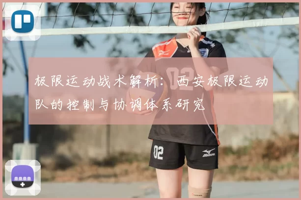 极限运动战术解析:西安极限运动队的控制与协调体系研究