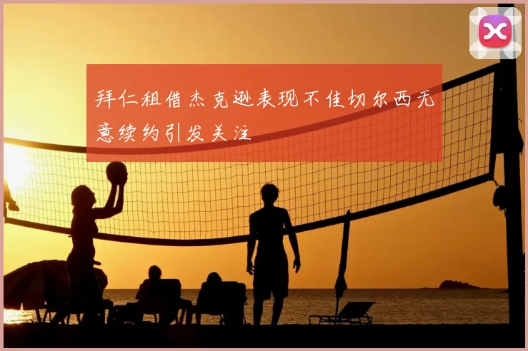 拜仁租借杰克逊表现不佳切尔西无意续约引发关注