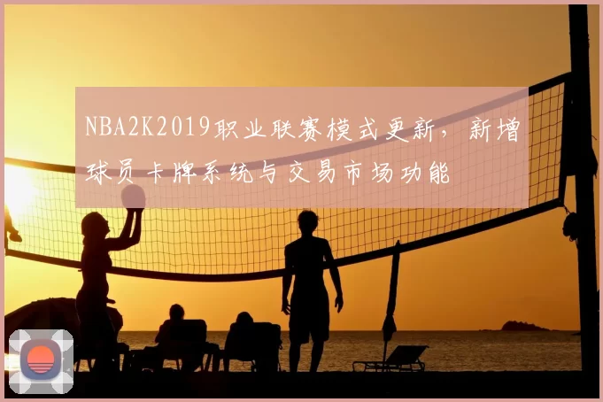 NBA2K2019职业联赛模式更新，新增球员卡牌系统与交易市场功能