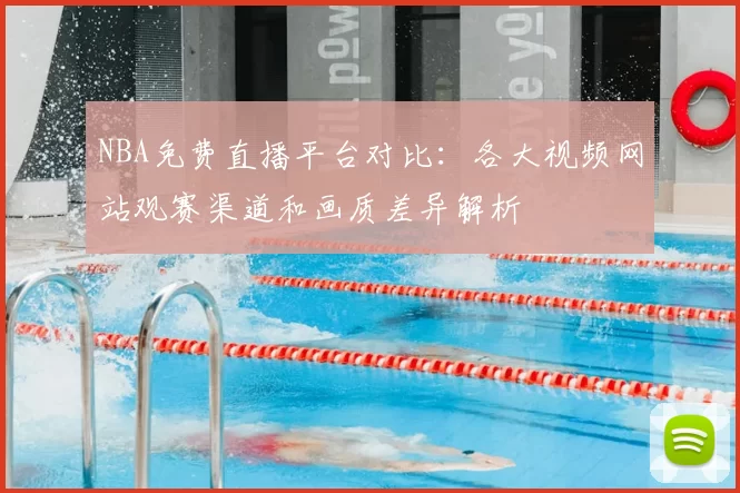 NBA免费直播平台对比:各大视频网站观赛渠道和画质差异解析