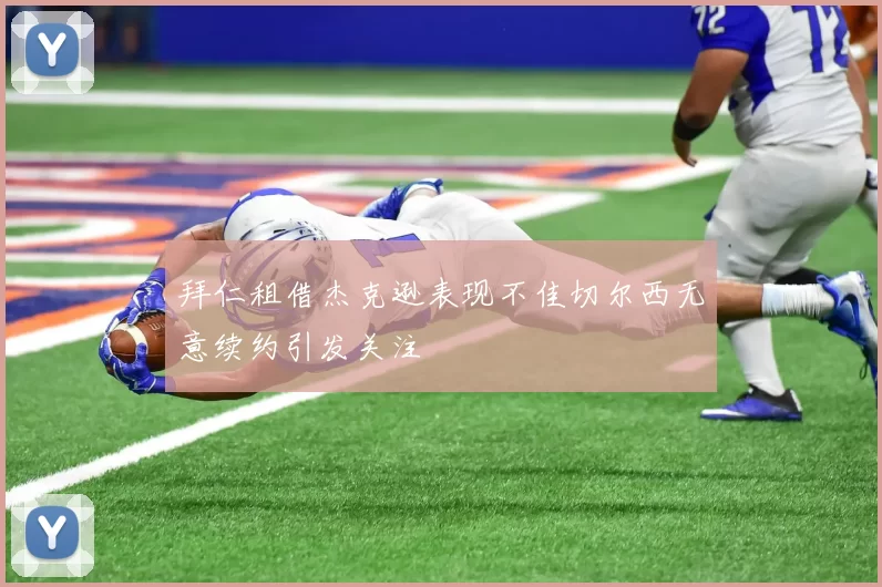 拜仁租借杰克逊表现不佳切尔西无意续约引发关注