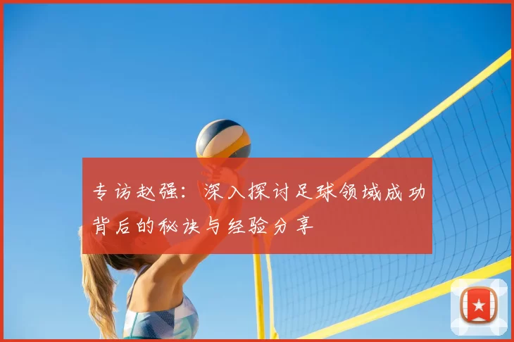 专访赵强:深入探讨足球领域成功背后的秘诀与经验分享
