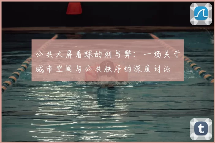 公共大屏看球的利与弊:一场关于城市空间与公共秩序的深度讨论