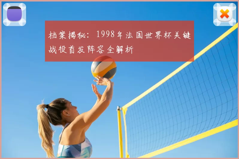 档案揭秘:1998年法国世界杯关键战役首发阵容全解析