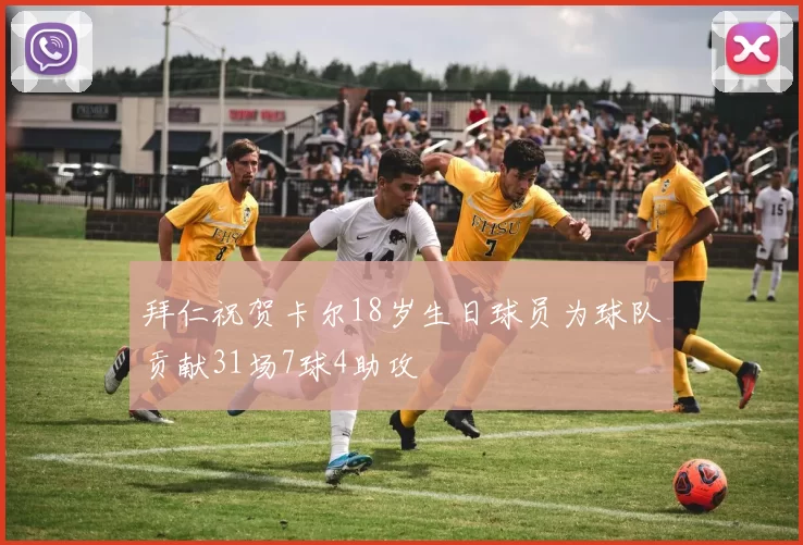 拜仁祝贺卡尔18岁生日球员为球队贡献31场7球4助攻