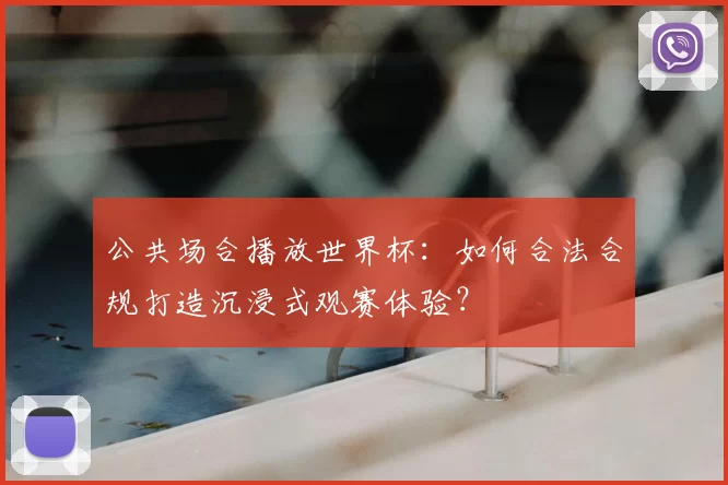 公共场合播放世界杯：如何合法合规打造沉浸式观赛体验？