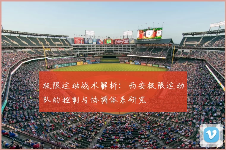极限运动战术解析：西安极限运动队的控制与协调体系研究