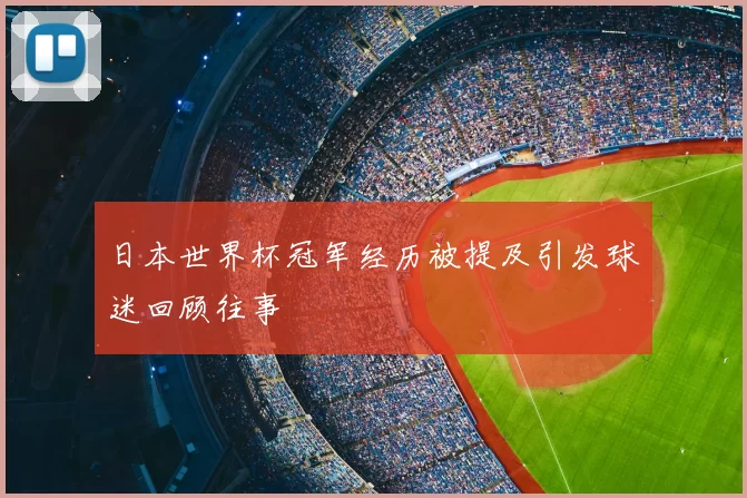 日本世界杯冠军经历被提及引发球迷回顾往事