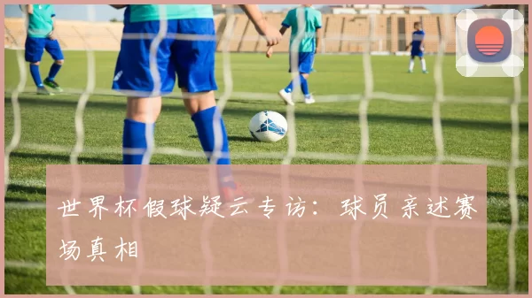 世界杯假球疑云专访：球员亲述赛场真相